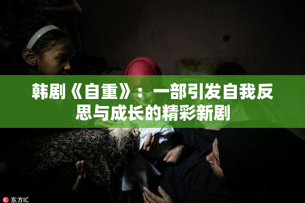 韩剧《自重》：一部引发自我反思与成长的精彩新剧