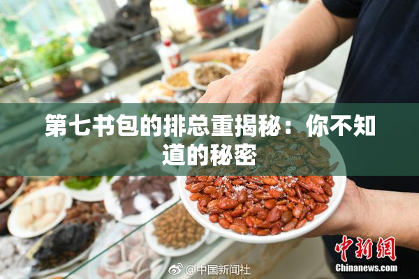 第七书包的排总重揭秘：你不知道的秘密