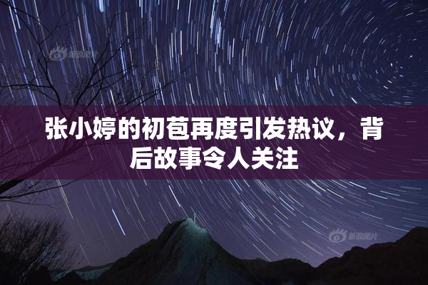 张小婷的初苞再度引发热议，背后故事令人关注