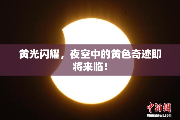 黄光闪耀，夜空中的黄色奇迹即将来临！