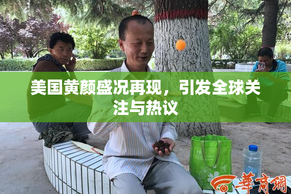 美国黄颜盛况再现，引发全球关注与热议