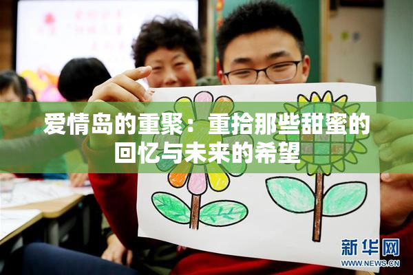 爱情岛的重聚：重拾那些甜蜜的回忆与未来的希望