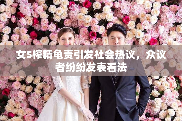 女S榨精龟责引发社会热议，众议者纷纷发表看法
