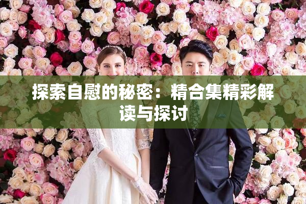 探索自慰的秘密：精合集精彩解读与探讨