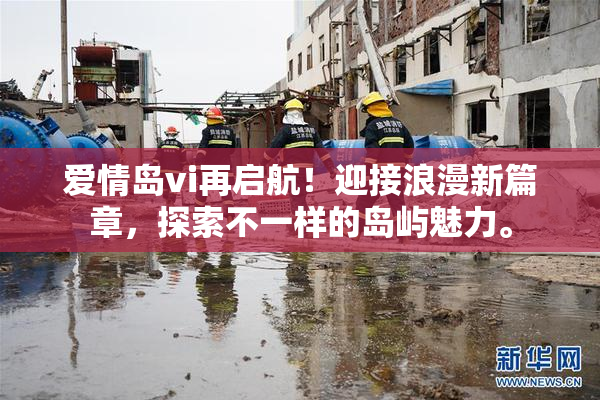 爱情岛vi再启航！迎接浪漫新篇章，探索不一样的岛屿魅力。