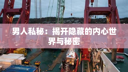男人私秘：揭开隐藏的内心世界与秘密
