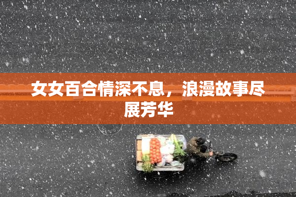 女女百合情深不息，浪漫故事尽展芳华