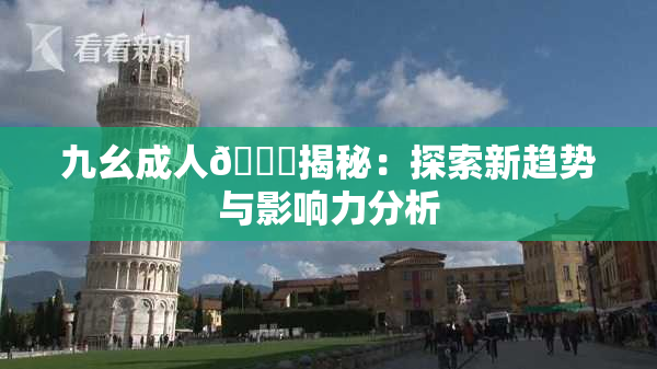 九幺成人🔞揭秘：探索新趋势与影响力分析