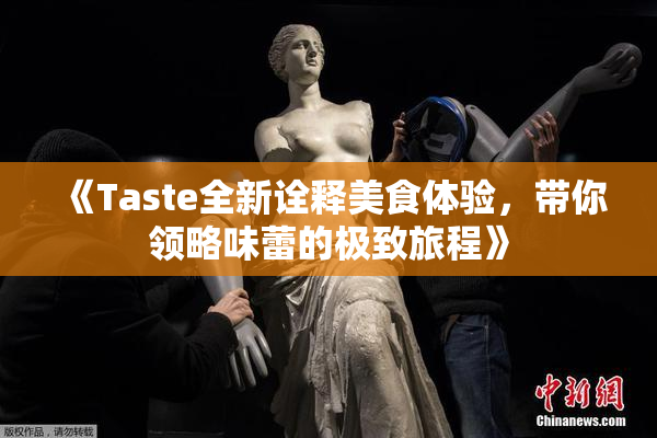 《Taste全新诠释美食体验，带你领略味蕾的极致旅程》