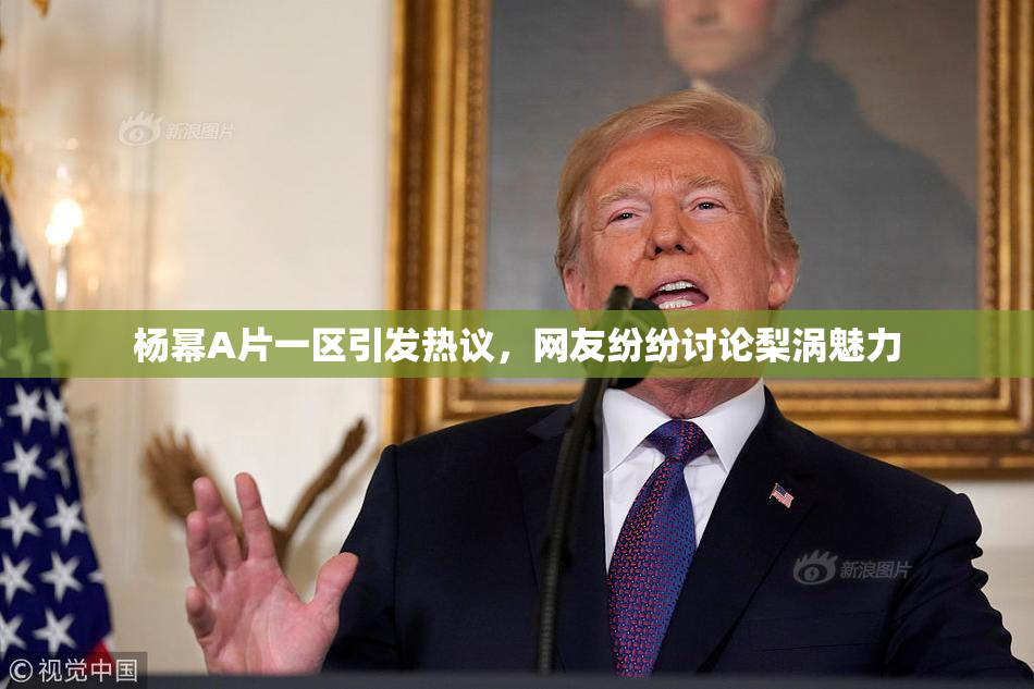 杨幂A片一区引发热议，网友纷纷讨论梨涡魅力
