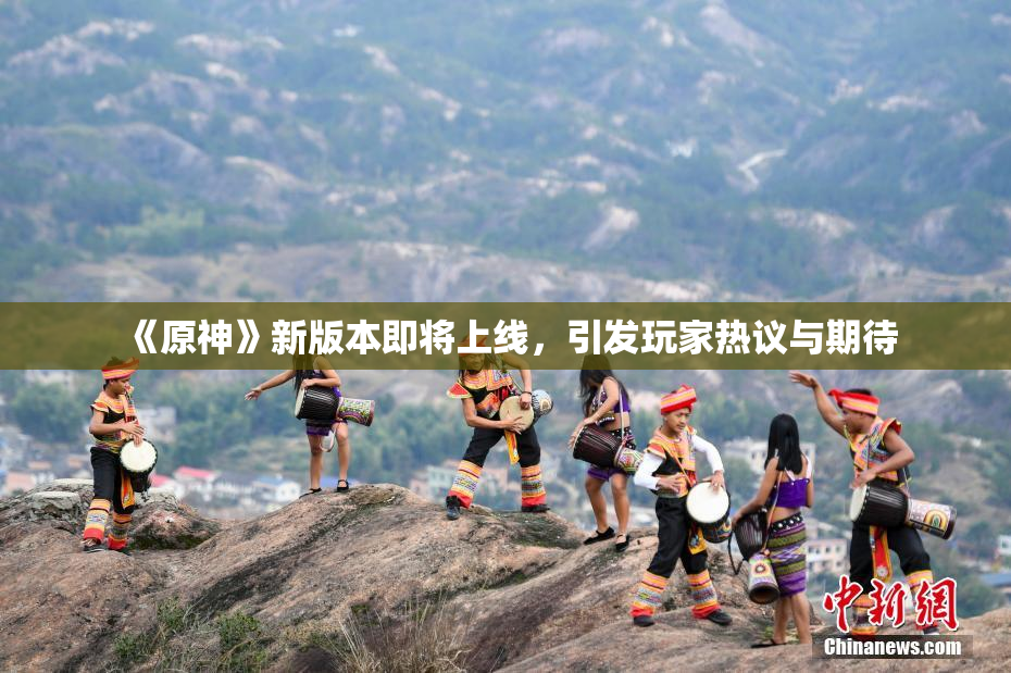 《原神》新版本即将上线，引发玩家热议与期待