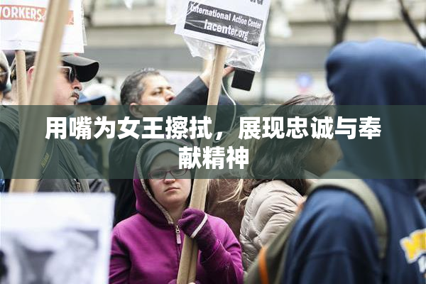 用嘴为女王擦拭，展现忠诚与奉献精神