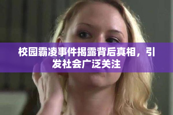 校园霸凌事件揭露背后真相，引发社会广泛关注