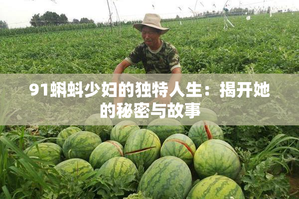91蝌蚪少妇的独特人生：揭开她的秘密与故事