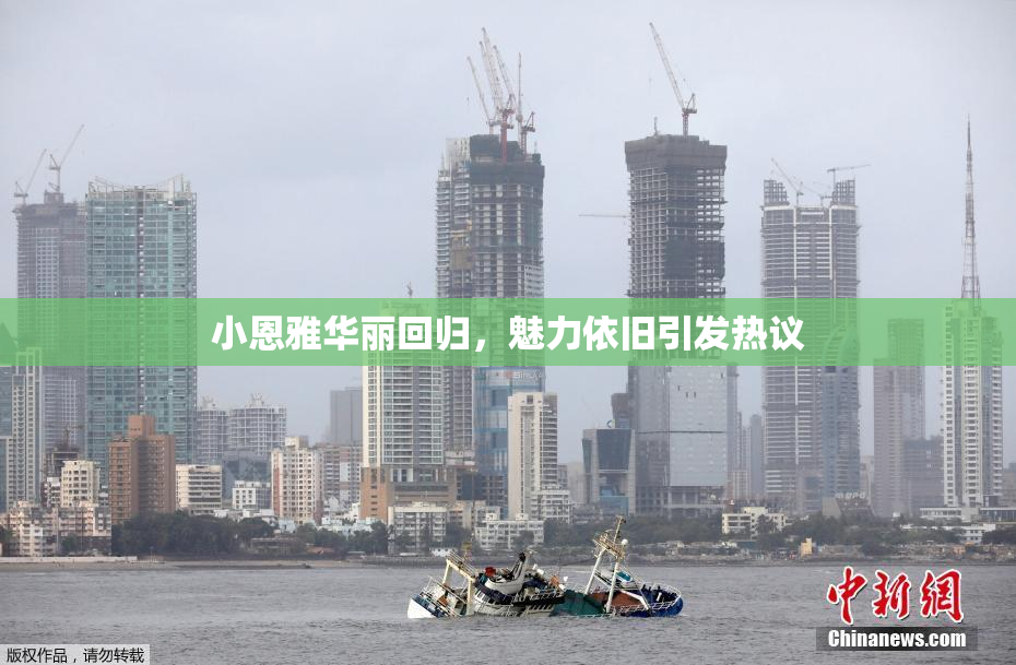 小恩雅华丽回归，魅力依旧引发热议