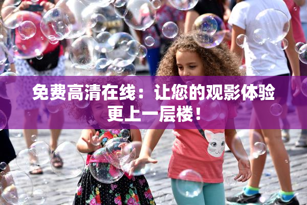 免费高清在线：让您的观影体验更上一层楼！