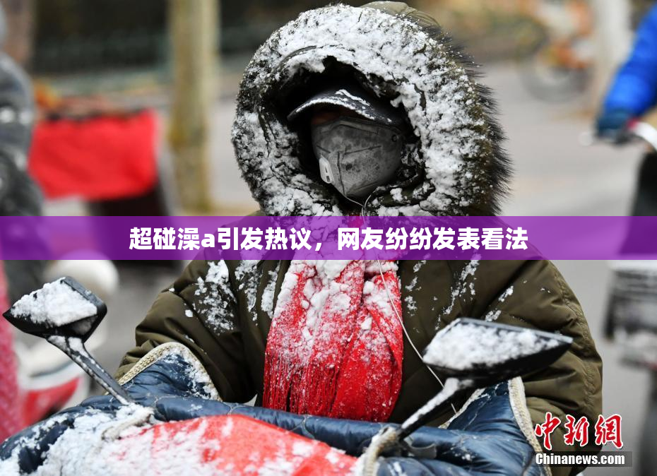 超碰澡a引发热议，网友纷纷发表看法