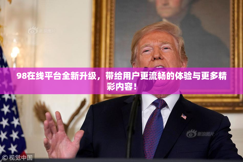 98在线平台全新升级，带给用户更流畅的体验与更多精彩内容！
