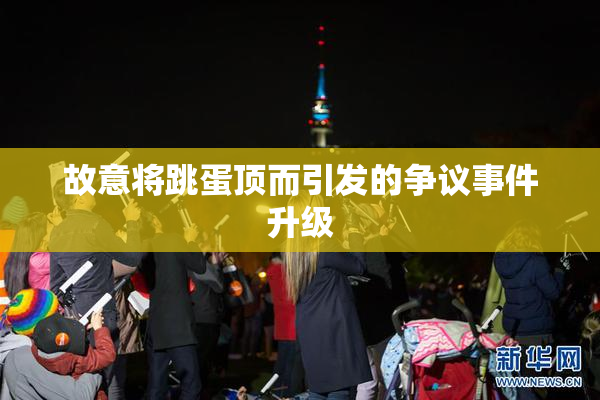 故意将跳蛋顶而引发的争议事件升级