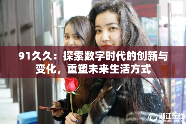 91久久：探索数字时代的创新与变化，重塑未来生活方式