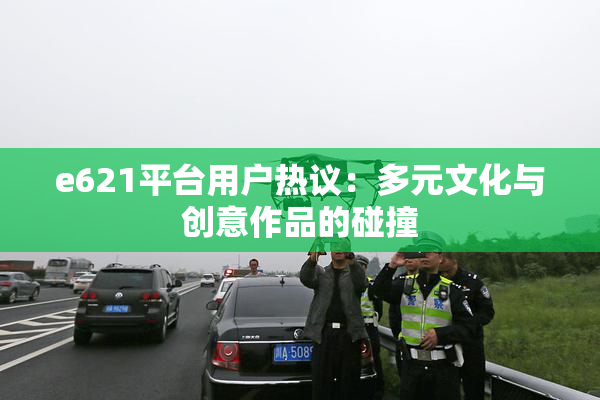 e621平台用户热议：多元文化与创意作品的碰撞