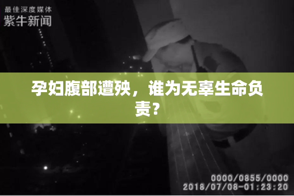 孕妇腹部遭殃，谁为无辜生命负责？