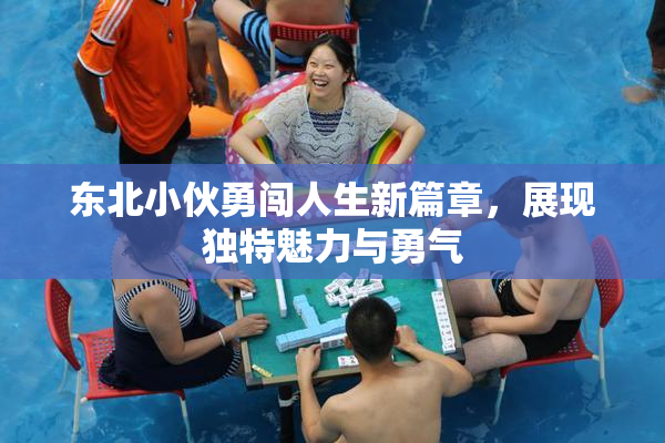 东北小伙勇闯人生新篇章，展现独特魅力与勇气