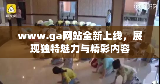 www.ga网站全新上线，展现独特魅力与精彩内容