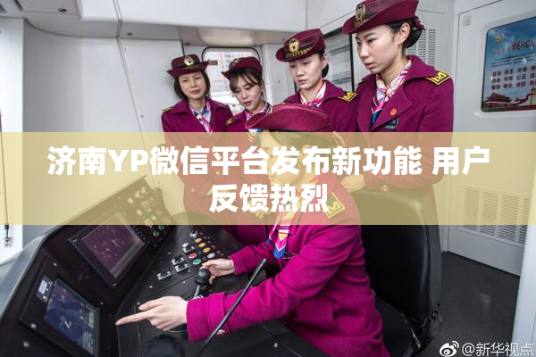 济南YP微信平台发布新功能 用户反馈热烈