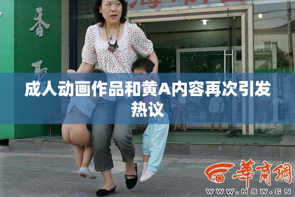 成人动画作品和黄A内容再次引发热议