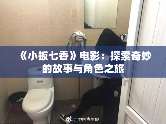 《小扳七香》电影：探索奇妙的故事与角色之旅