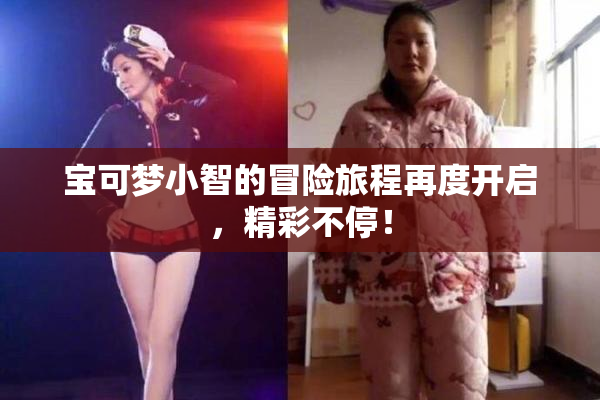 宝可梦小智的冒险旅程再度开启，精彩不停！