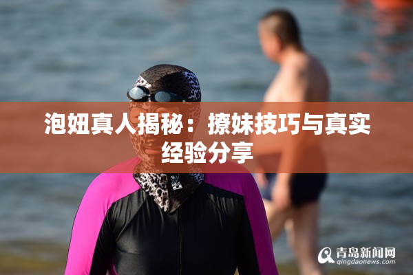 泡妞真人揭秘：撩妹技巧与真实经验分享