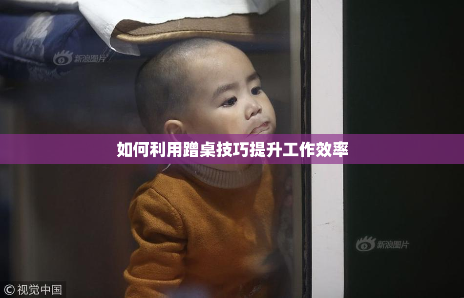 如何利用蹭桌技巧提升工作效率