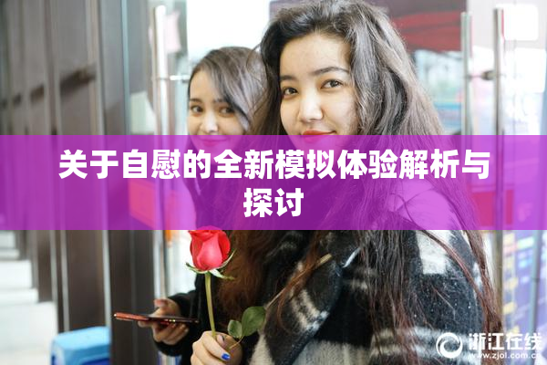关于自慰的全新模拟体验解析与探讨