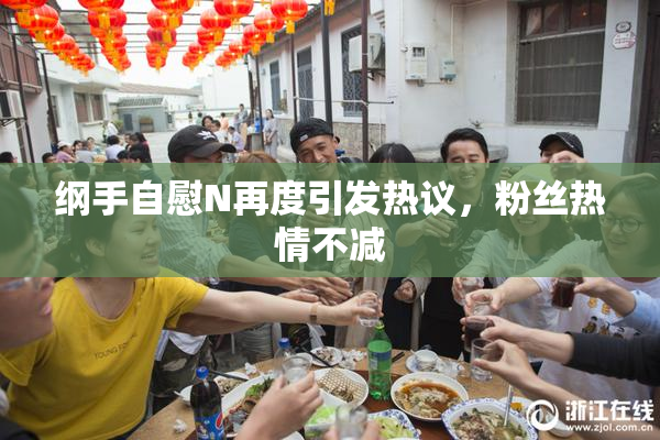 纲手自慰N再度引发热议，粉丝热情不减