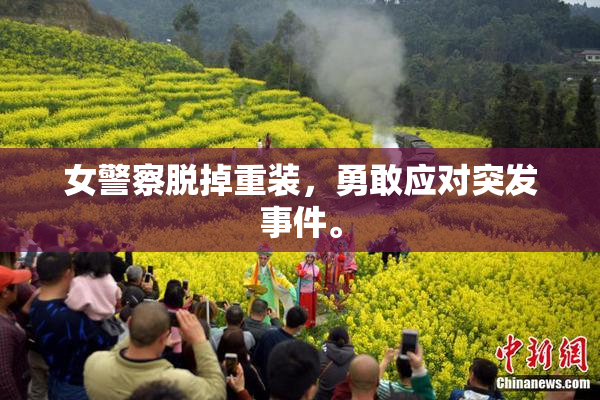 女警察脱掉重装，勇敢应对突发事件。