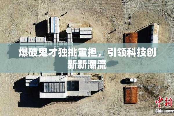 爆破鬼才独挑重担，引领科技创新新潮流
