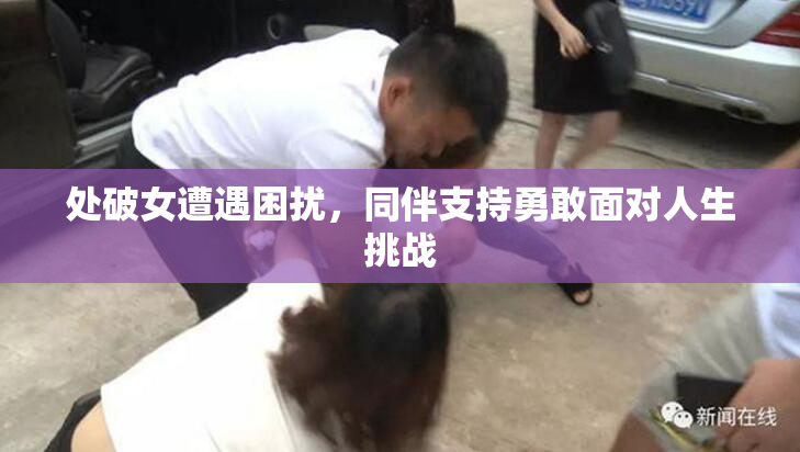处破女遭遇困扰，同伴支持勇敢面对人生挑战