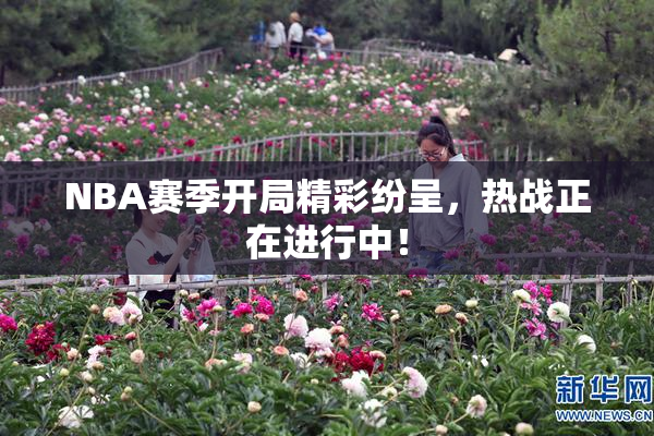 NBA赛季开局精彩纷呈，热战正在进行中！
