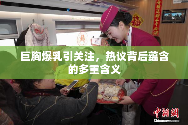 巨胸爆乳引关注，热议背后蕴含的多重含义
