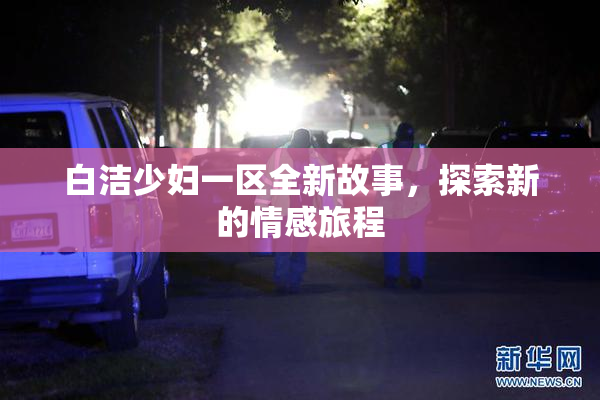 白洁少妇一区全新故事，探索新的情感旅程