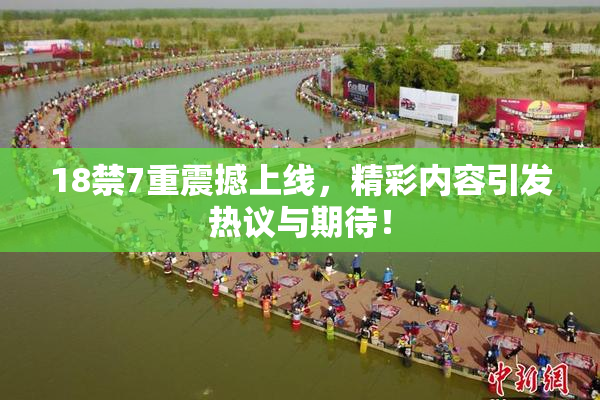 18禁7重震撼上线，精彩内容引发热议与期待！