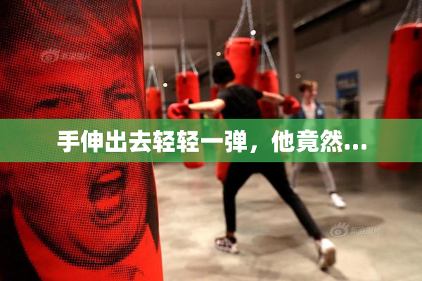 手伸出去轻轻一弹，他竟然…