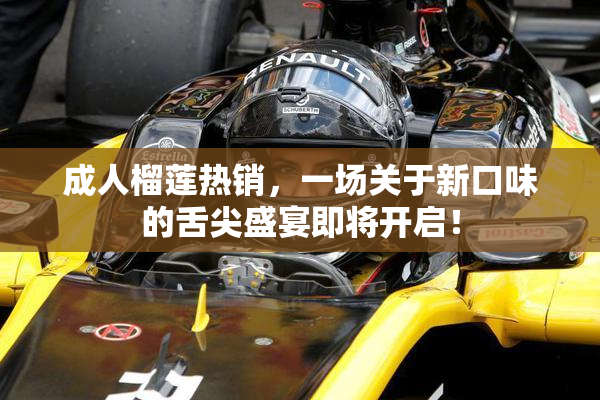 成人榴莲热销，一场关于新口味的舌尖盛宴即将开启！
