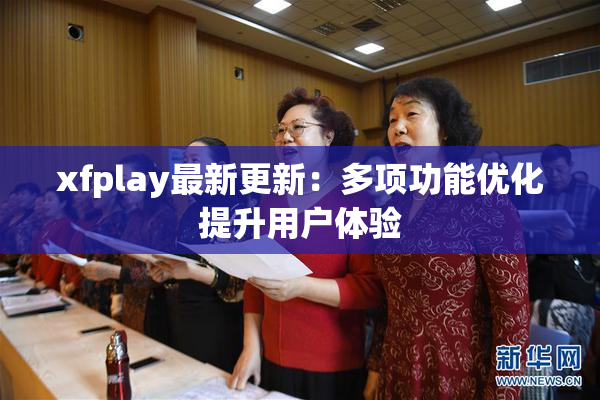 xfplay最新更新：多项功能优化提升用户体验