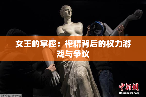 女王的掌控：榨精背后的权力游戏与争议