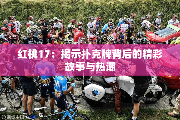 红桃17：揭示扑克牌背后的精彩故事与热潮