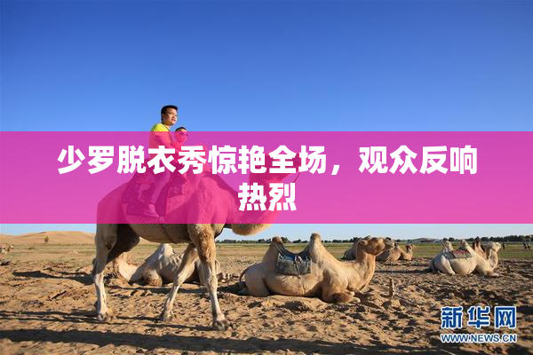 少罗脱衣秀惊艳全场，观众反响热烈