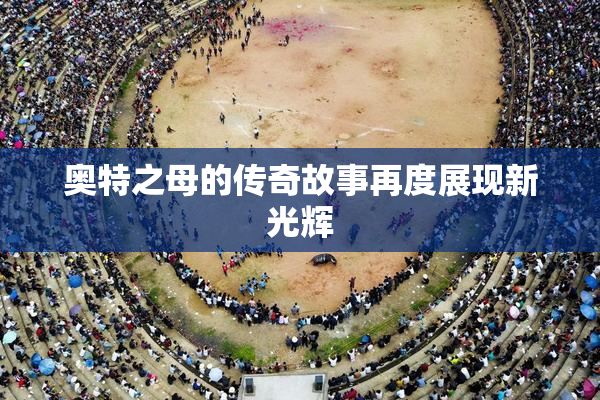 奥特之母的传奇故事再度展现新光辉